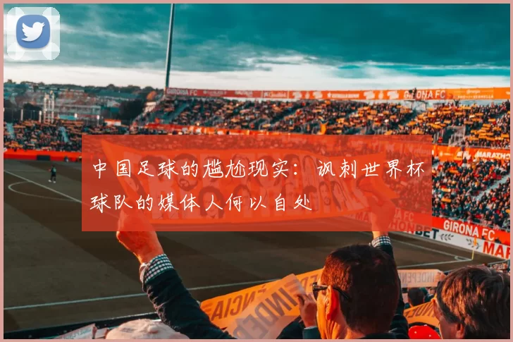 中国足球的尴尬现实：讽刺世界杯球队的媒体人何以自处